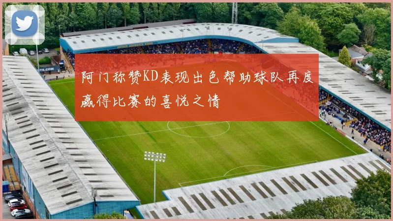 阿门称赞KD表现出色帮助球队再度赢得比赛的喜悦之情