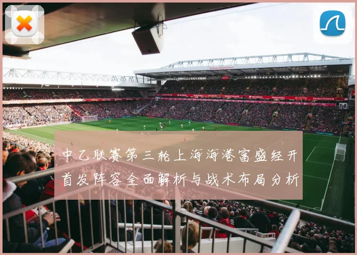 中乙联赛第三轮上海海港富盛经开首发阵容全面解析与战术布局分析