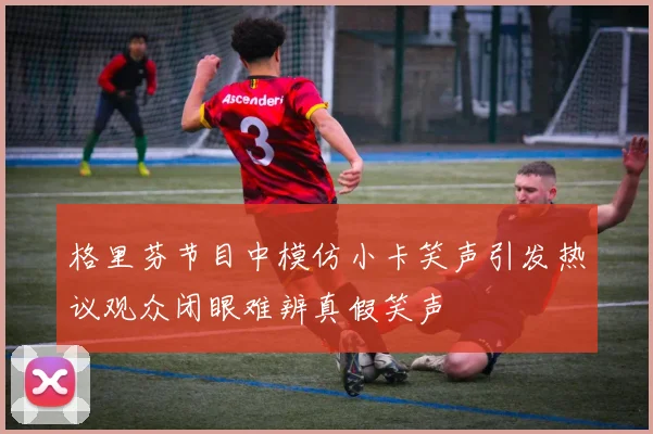 格里芬节目中模仿小卡笑声引发热议观众闭眼难辨真假笑声