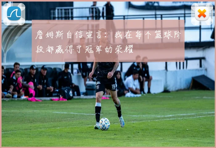 詹姆斯自信宣言：我在每个篮球阶段都赢得了冠军的荣耀
