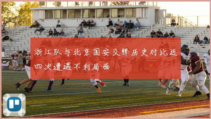 浙江队与北京国安交锋历史对比近四次遭遇不利局面