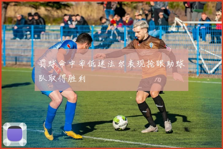 罚球命中率低迷法尔表现抢眼助球队取得胜利